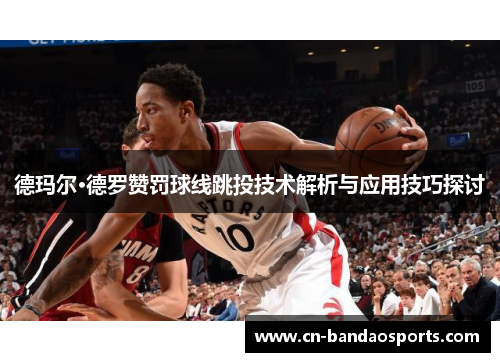 德玛尔·德罗赞罚球线跳投技术解析与应用技巧探讨
