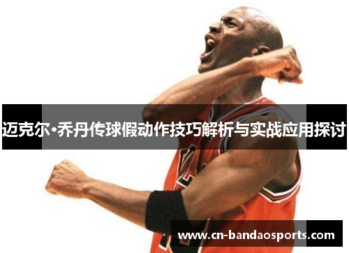 迈克尔·乔丹传球假动作技巧解析与实战应用探讨