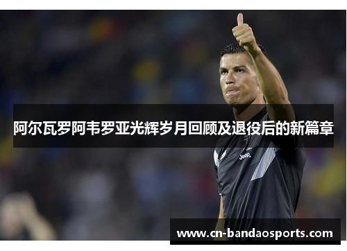 阿尔瓦罗阿韦罗亚光辉岁月回顾及退役后的新篇章