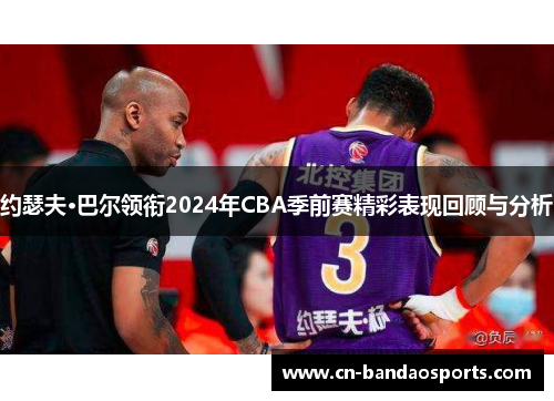 约瑟夫·巴尔领衔2024年CBA季前赛精彩表现回顾与分析