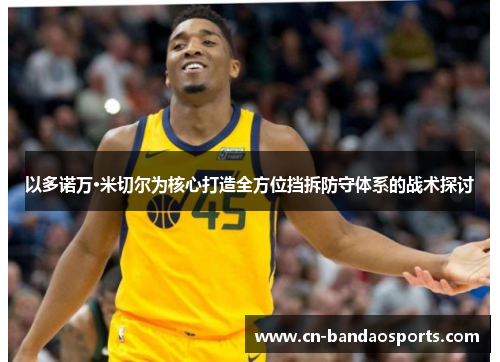 以多诺万·米切尔为核心打造全方位挡拆防守体系的战术探讨