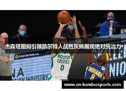 杰森塔图姆引领凯尔特人战胜灰熊展现绝对统治力