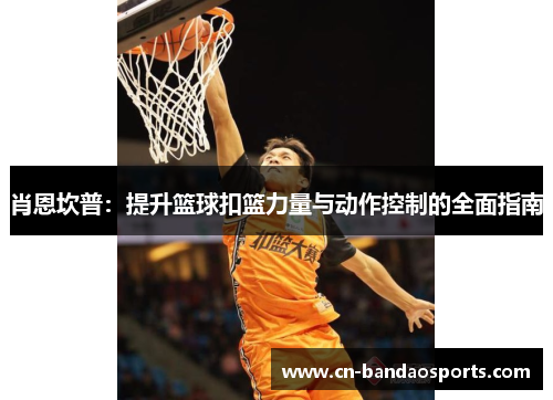 肖恩坎普：提升篮球扣篮力量与动作控制的全面指南