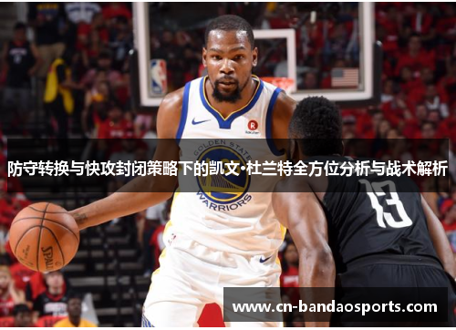 防守转换与快攻封闭策略下的凯文·杜兰特全方位分析与战术解析