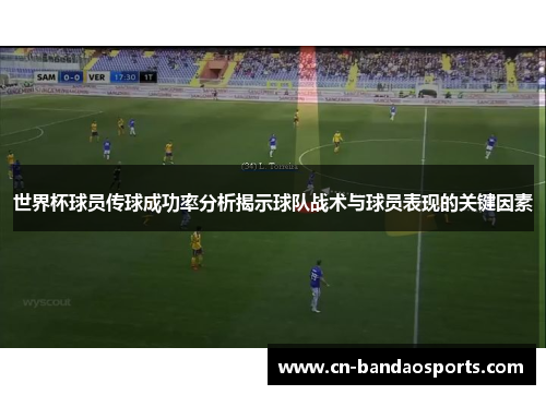 世界杯球员传球成功率分析揭示球队战术与球员表现的关键因素
