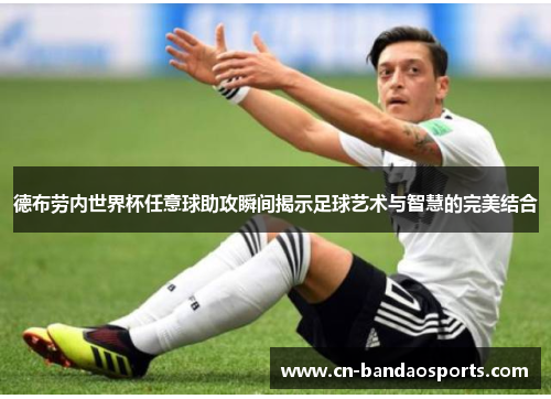 德布劳内世界杯任意球助攻瞬间揭示足球艺术与智慧的完美结合