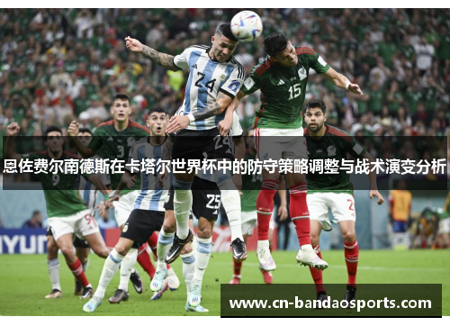 恩佐费尔南德斯在卡塔尔世界杯中的防守策略调整与战术演变分析