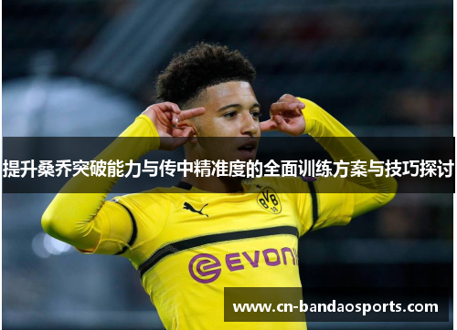 提升桑乔突破能力与传中精准度的全面训练方案与技巧探讨