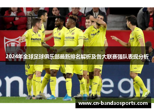 2024年全球足球俱乐部最新排名解析及各大联赛强队表现分析