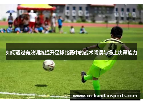 如何通过有效训练提升足球比赛中的战术阅读与场上决策能力