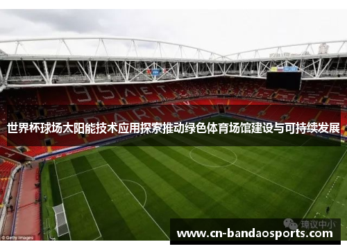 世界杯球场太阳能技术应用探索推动绿色体育场馆建设与可持续发展