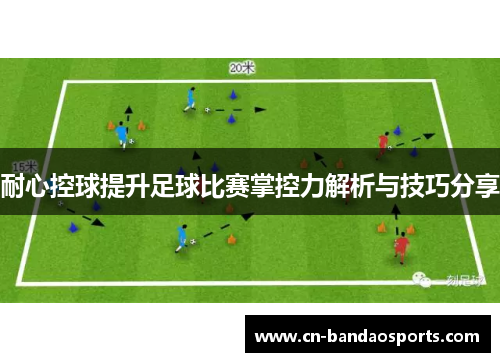 耐心控球提升足球比赛掌控力解析与技巧分享