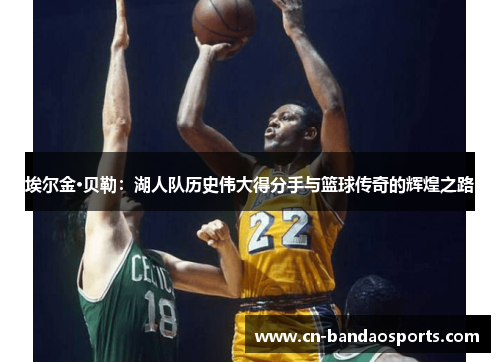 埃尔金·贝勒：湖人队历史伟大得分手与篮球传奇的辉煌之路