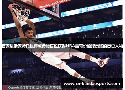 吉安尼斯安特托昆博成希腊首位获得NBA最有价值球员奖的历史人物