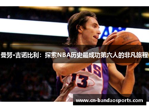 曼努·吉诺比利：探索NBA历史最成功第六人的非凡旅程