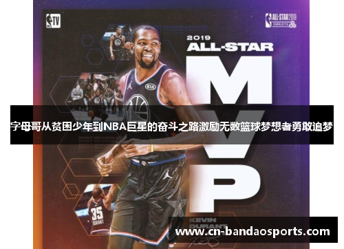 字母哥从贫困少年到NBA巨星的奋斗之路激励无数篮球梦想者勇敢追梦