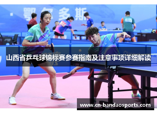 山西省乒乓球锦标赛参赛指南及注意事项详细解读