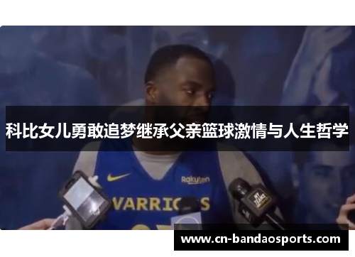 科比女儿勇敢追梦继承父亲篮球激情与人生哲学