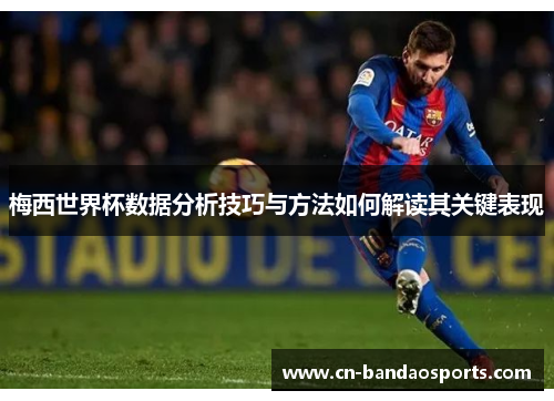 梅西世界杯数据分析技巧与方法如何解读其关键表现