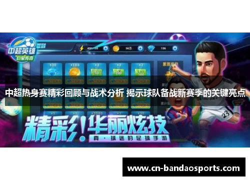 中超热身赛精彩回顾与战术分析 揭示球队备战新赛季的关键亮点