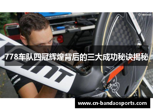778车队四冠辉煌背后的三大成功秘诀揭秘