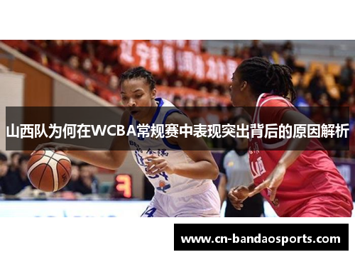 山西队为何在WCBA常规赛中表现突出背后的原因解析
