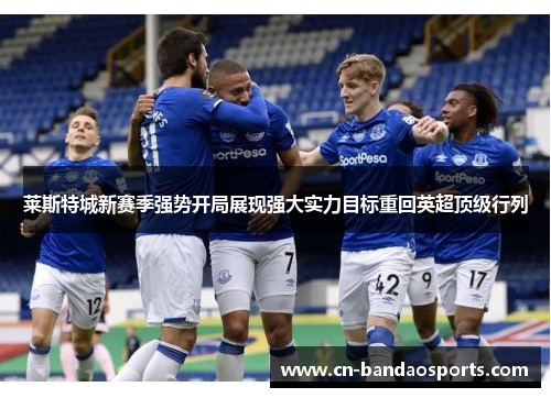 莱斯特城新赛季强势开局展现强大实力目标重回英超顶级行列