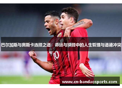 巴尔加斯与奥斯卡选择之道：命运与抉择中的人生哲理与道德冲突