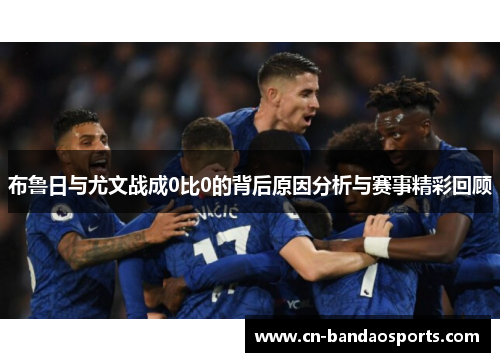 布鲁日与尤文战成0比0的背后原因分析与赛事精彩回顾