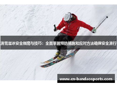 滑雪溜冰安全指南与技巧：全面掌握预防措施和应对方法确保安全滑行