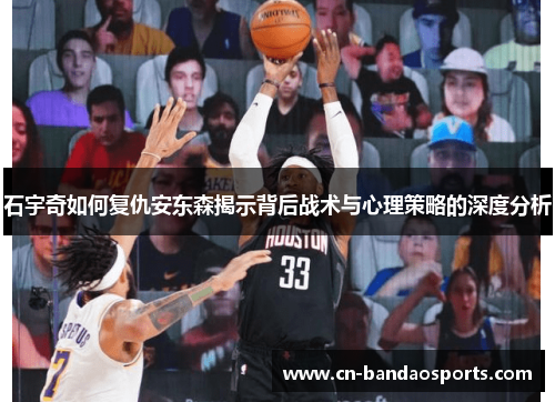 石宇奇如何复仇安东森揭示背后战术与心理策略的深度分析