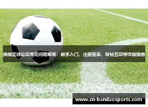 偶偶足球论坛常见问题解答：新手入门、注册登录、发帖互动等详细指南