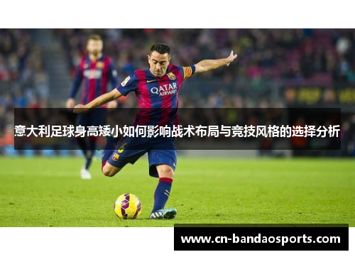 意大利足球身高矮小如何影响战术布局与竞技风格的选择分析