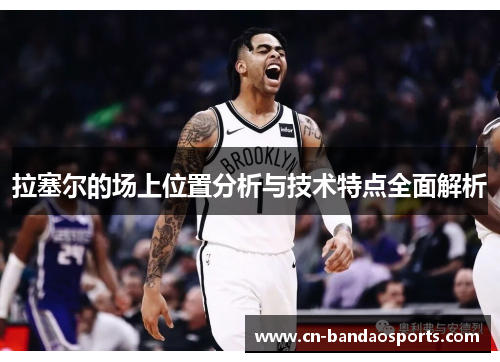 拉塞尔的场上位置分析与技术特点全面解析