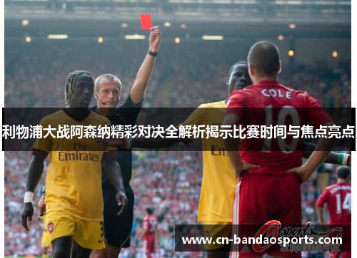 利物浦大战阿森纳精彩对决全解析揭示比赛时间与焦点亮点 利物浦大战阿森纳精彩对决全解析揭示比赛时间与焦点亮点