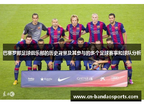 巴塞罗那足球俱乐部的历史背景及其参与的多个足球赛事和球队分析