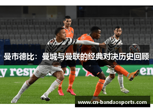 曼市德比：曼城与曼联的经典对决历史回顾