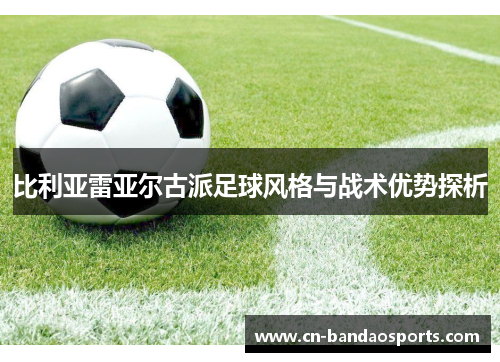 比利亚雷亚尔古派足球风格与战术优势探析